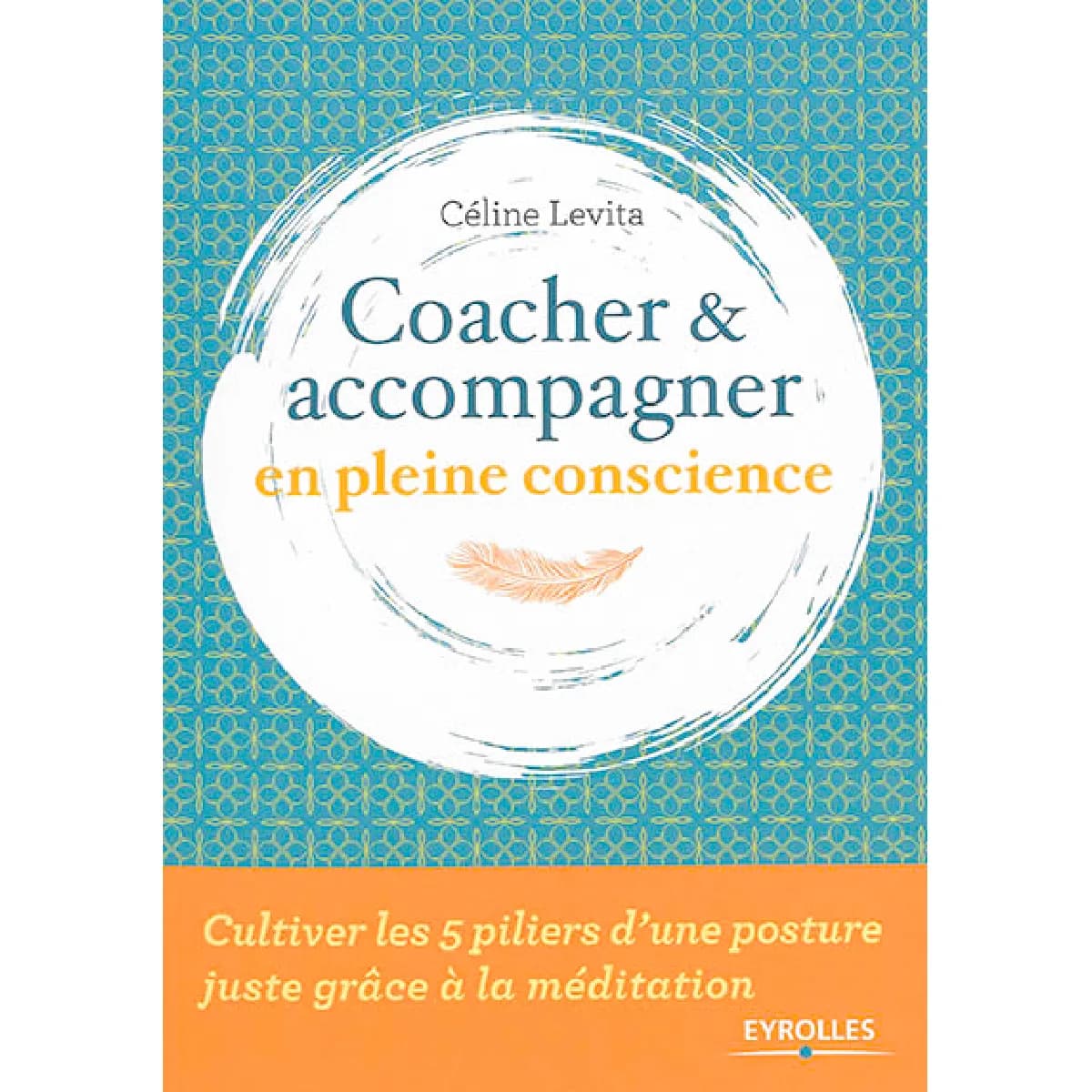 Coacher & accompagner en pleine conscience : cultiver les 5 piliers d'une posture juste grâce à la méditation
